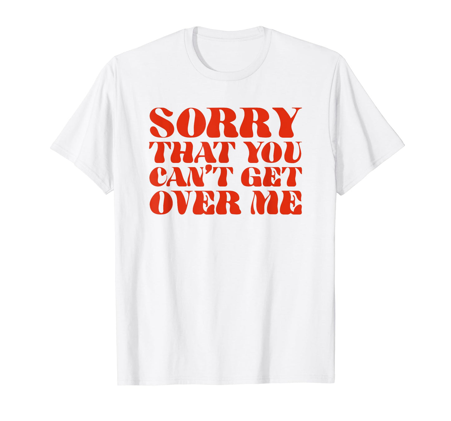 Sorry That You Cant Get Over Me Y2K T-Shirt - Graphic Print Unisex - T-Shirt, Sweatshirt, Hoodie