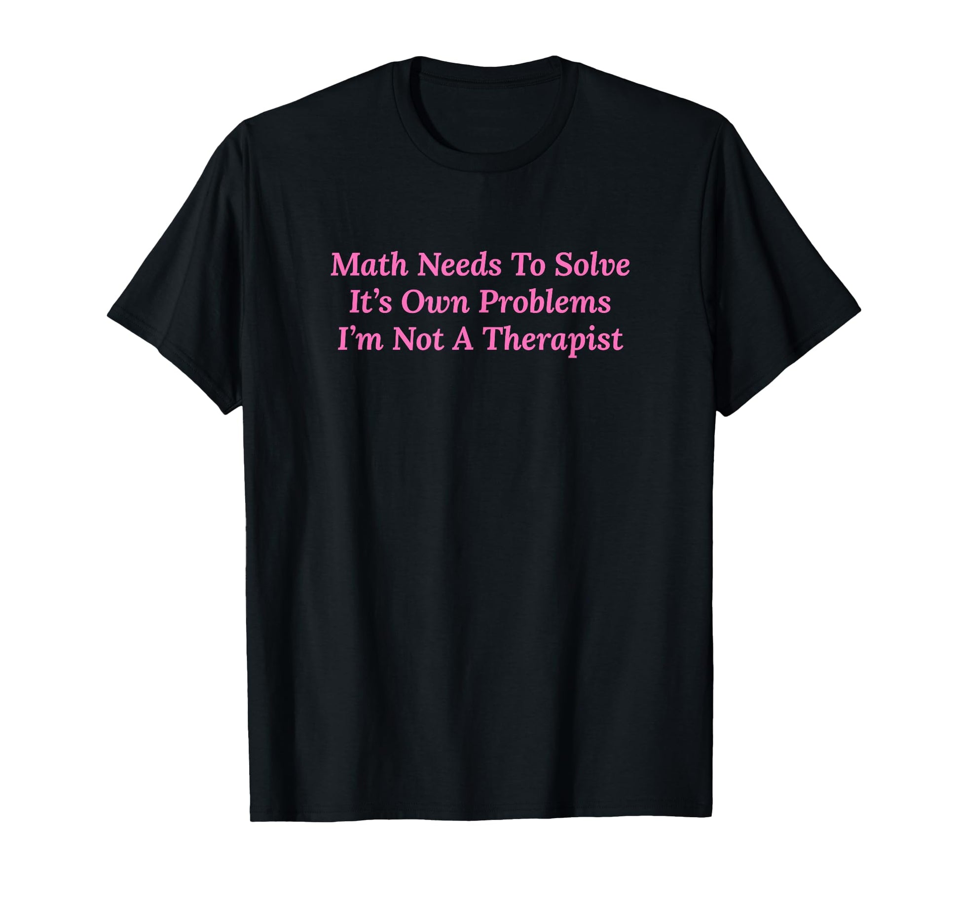 Math Needs To Solve Its Own Problems T-Shirt - Minimalist Print for Adults - T-Shirt, Sweatshirt, Hoodie