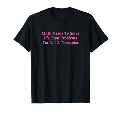 Math Needs To Solve Its Own Problems T-Shirt - Minimalist Print for Adults - T-Shirt, Sweatshirt, Hoodie