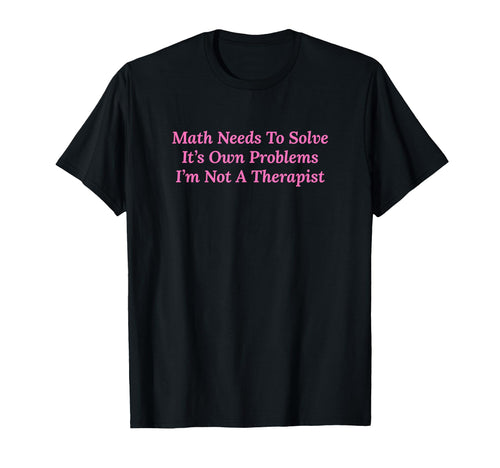 Math Needs To Solve Its Own Problems T-Shirt - Minimalist Print for Adults - T-Shirt, Sweatshirt, Hoodie