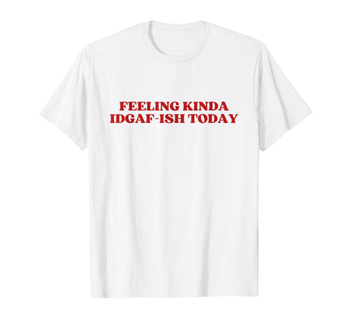 Feeling Kinda Idgaf Ish Today Y2K T-Shirt - Trendy Graphic Men Women - T-Shirt, Sweatshirt, Hoodie