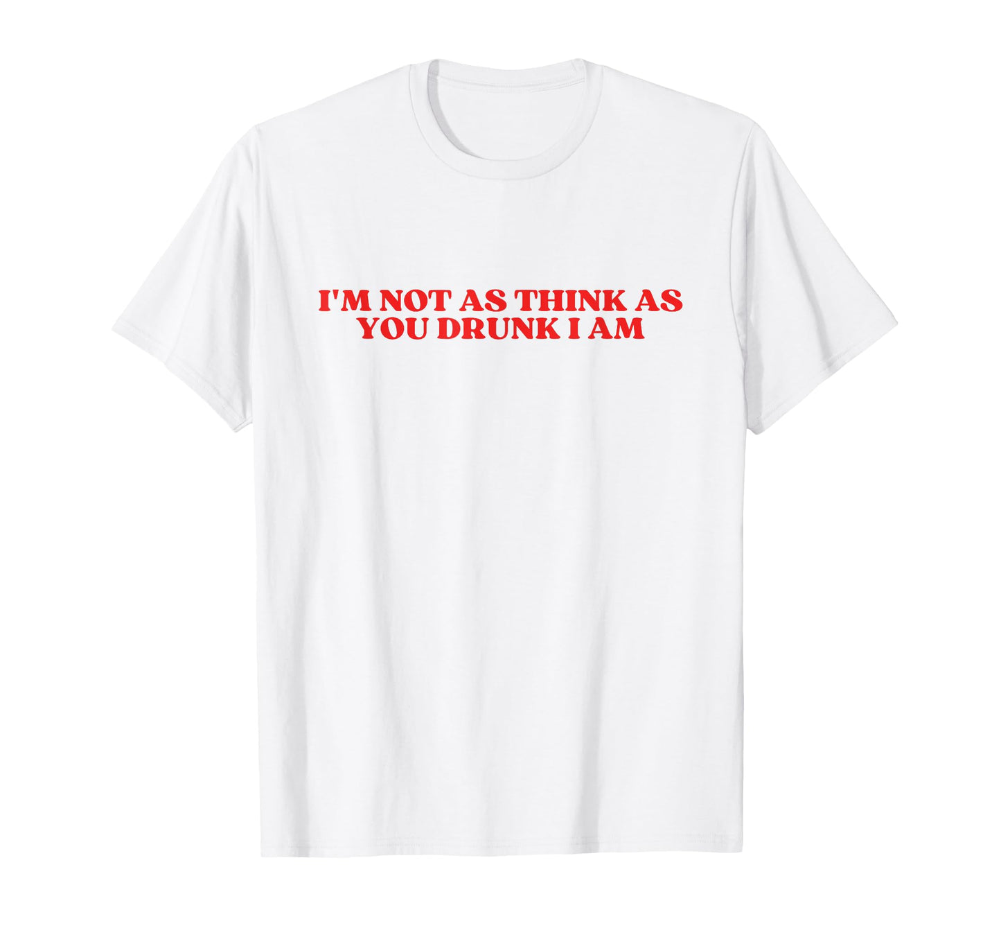 Im Not As Think As You Drunk I Am Y2K T-Shirt - Custom Art Print Men Women - T-Shirt, Sweatshirt, Hoodie