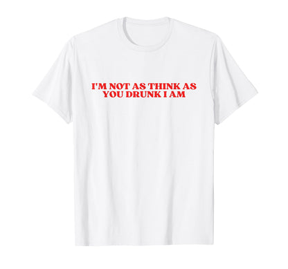 Im Not As Think As You Drunk I Am Y2K T-Shirt - Custom Art Print Men Women - T-Shirt, Sweatshirt, Hoodie