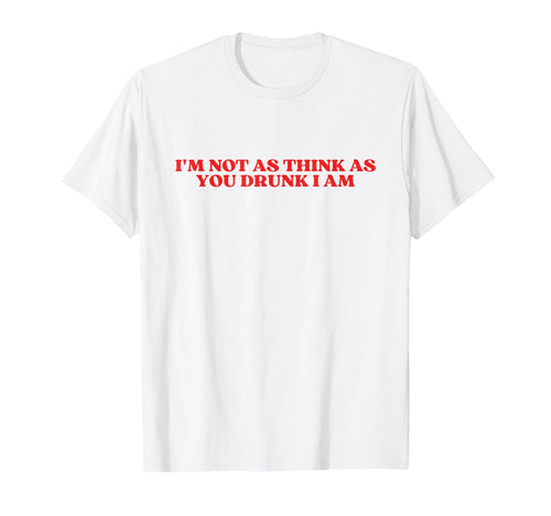 Im Not As Think As You Drunk I Am Y2K T-Shirt - Custom Art Print Men Women - T-Shirt, Sweatshirt, Hoodie