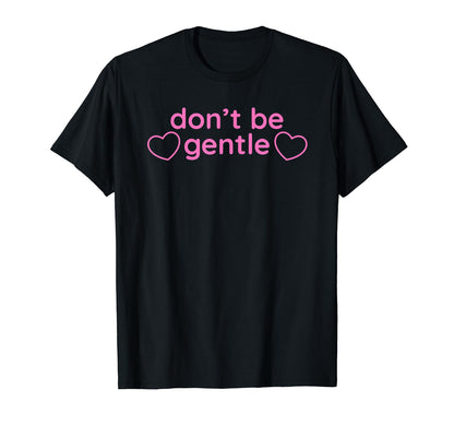 Dont Be Gentle Funny Y2K Aesthetic T-Shirt - Graphic Print Men Women - T-Shirt, Sweatshirt, Hoodie