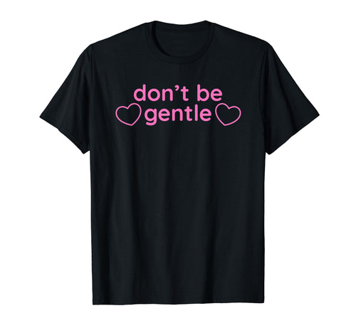 Dont Be Gentle Funny Y2K Aesthetic T-Shirt - Graphic Print Men Women - T-Shirt, Sweatshirt, Hoodie