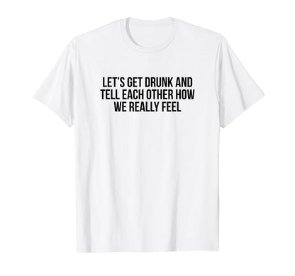Lets Get Drunk And Tell Each Other T-Shirt - Custom Art Print Men Women - T-Shirt, Sweatshirt, Hoodie