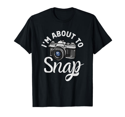 Im About To Snap Photography Funny T-Shirt - Aesthetic Graphic Unisex - T-Shirt, Sweatshirt, Hoodie
