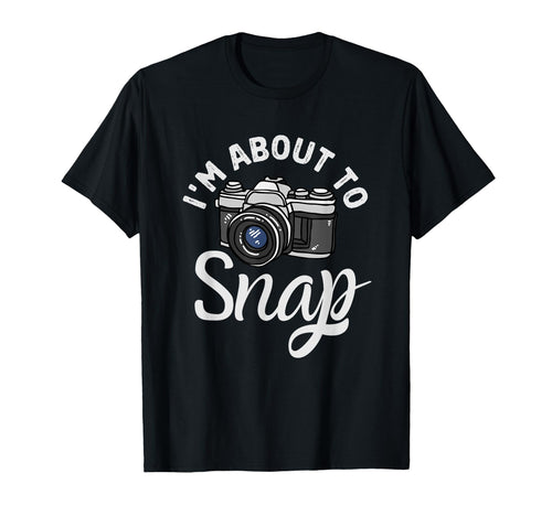 Im About To Snap Photography Funny T-Shirt - Aesthetic Graphic Unisex - T-Shirt, Sweatshirt, Hoodie