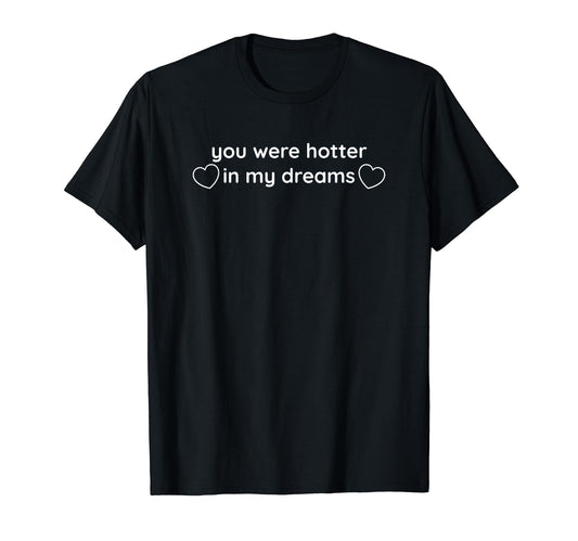 You Were Hotter My Dreams Y2K Aesthetic T-Shirt - Minimalist Print Unisex - T-Shirt, Sweatshirt, Hoodie