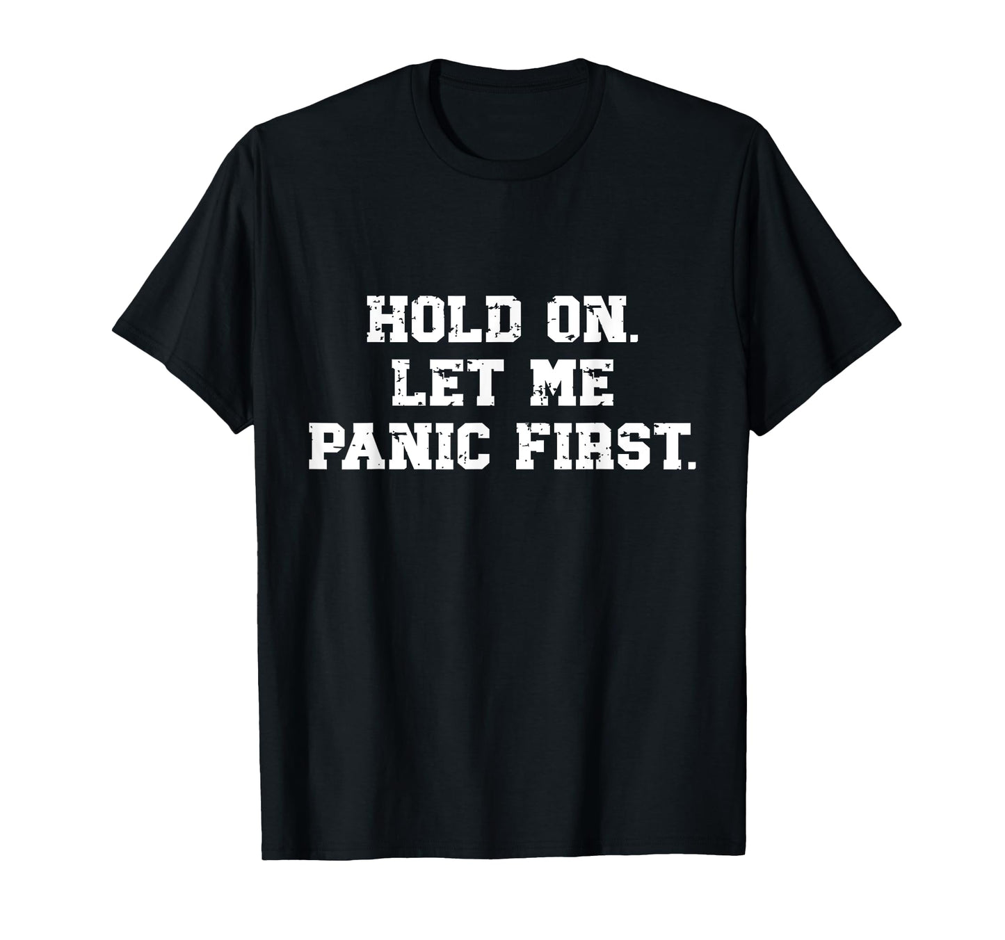 Funny Sarcastic Hold Let Me Panic First T-Shirt - Fun Novelty Design Unisex - T-Shirt, Sweatshirt, Hoodie