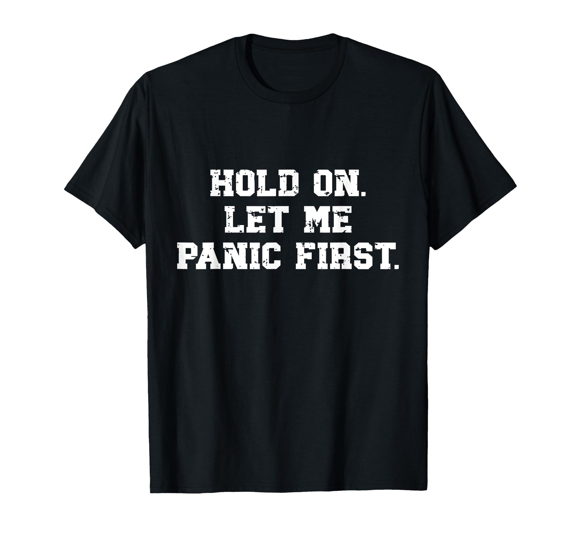 Funny Sarcastic Hold Let Me Panic First T-Shirt - Fun Novelty Design Unisex - T-Shirt, Sweatshirt, Hoodie
