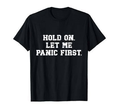 Funny Sarcastic Hold Let Me Panic First T-Shirt - Fun Novelty Design Unisex - T-Shirt, Sweatshirt, Hoodie