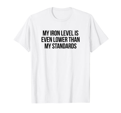 Iron Level Even Lower Than Standards Funny T-Shirt - Unique Graphic Unisex - T-Shirt, Sweatshirt, Hoodie