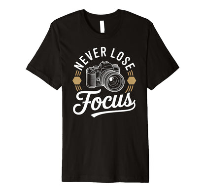 Never Lose Focus Camera Photography Art T-Shirt - Unique Graphic Men Women - T-Shirt, Sweatshirt, Hoodie