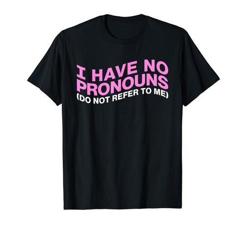 I Have No Pronouns Do Not Refer To Me T-Shirt - Novelty Apparel for Adults - T-Shirt, Sweatshirt, Hoodie