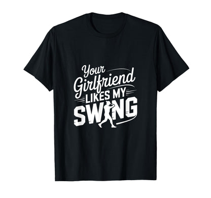 Your Girlfriend Likes My Swing Funny T-Shirt - Novelty Apparel Men Women - T-Shirt, Sweatshirt, Hoodie