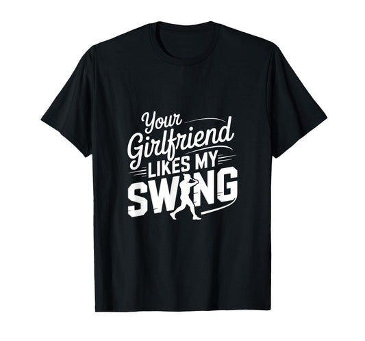 Your Girlfriend Likes My Swing Funny T-Shirt - Novelty Apparel Men Women - T-Shirt, Sweatshirt, Hoodie