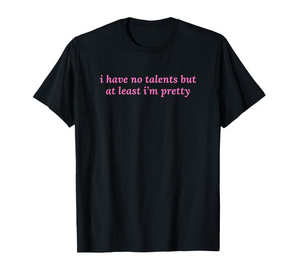 I Have No Talents But Least Im Pretty Y2K T-Shirt - Novelty Apparel Unisex - T-Shirt, Sweatshirt, Hoodie