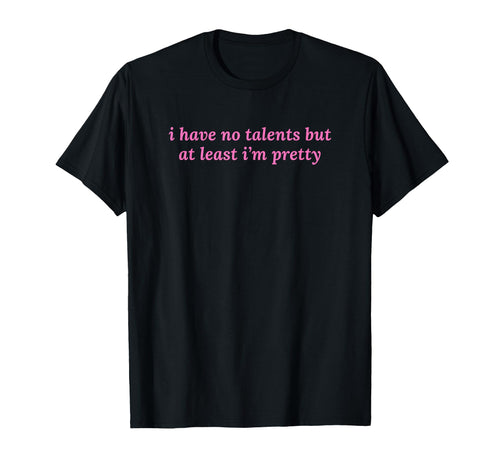 I Have No Talents But Least Im Pretty Y2K T-Shirt - Novelty Apparel Unisex - T-Shirt, Sweatshirt, Hoodie