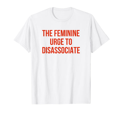 Feminine Urge To Disassociate Funny Y2K T-Shirt - Aesthetic Graphic Unisex - T-Shirt, Sweatshirt, Hoodie