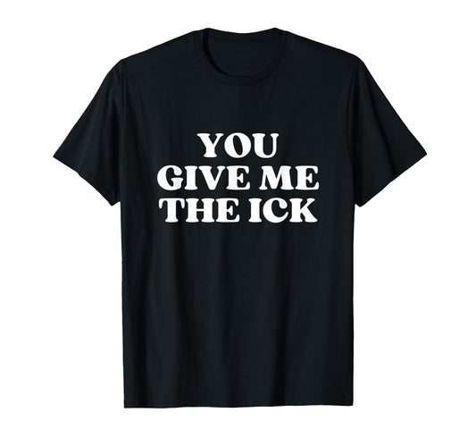 You Give Me Ick Y2K Aesthetic Trendy T-Shirt - Novelty Apparel Unisex - T-Shirt, Sweatshirt, Hoodie
