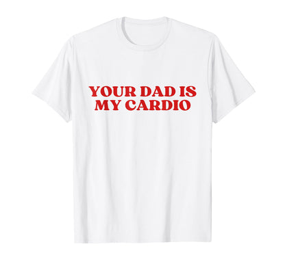 Your Dad Is My Cardio Y2K Aesthetic T-Shirt - Graphic Print Men Women - T-Shirt, Sweatshirt, Hoodie