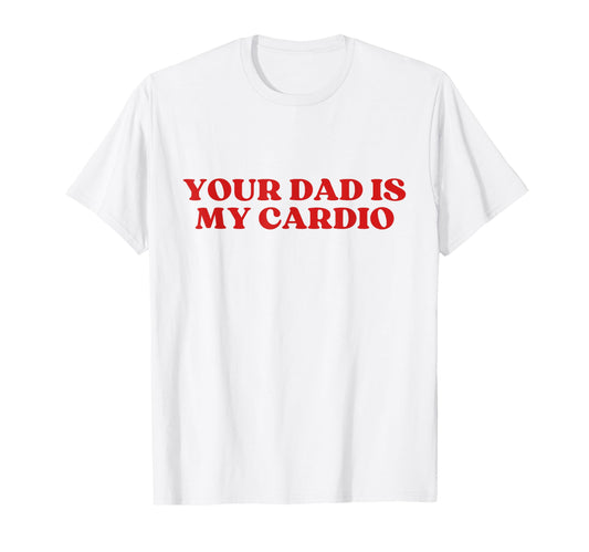 Your Dad Is My Cardio Y2K Aesthetic T-Shirt - Graphic Print Men Women - T-Shirt, Sweatshirt, Hoodie