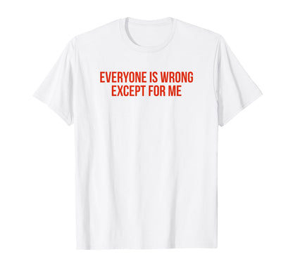 Everyone Is Wrong Except Me Funny T-Shirt - Fun Novelty Design for Adults - T-Shirt, Sweatshirt, Hoodie
