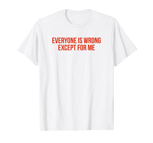 Everyone Is Wrong Except Me Funny T-Shirt - Fun Novelty Design for Adults - T-Shirt, Sweatshirt, Hoodie