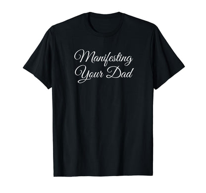 Manifesting Your Dad Funny Y2K Aesthetic T-Shirt - Minimalist Print Unisex - T-Shirt, Sweatshirt, Hoodie