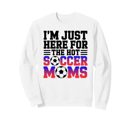 Im Just Here Hot Soccer Moms Sweatshirt - Minimalist Print for Adults - T-Shirt, Sweatshirt, Hoodie