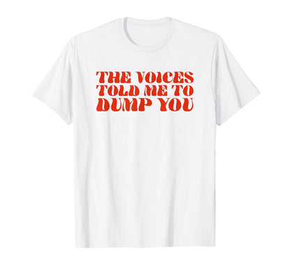 Voices Told Me To Dump You Y2K Aesthetic T-Shirt - Unique Graphic Unisex - T-Shirt, Sweatshirt, Hoodie