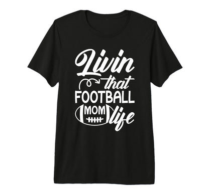 Livin That Football Mom Life T-Shirt - Casual Everyday Wear for Adults - T-Shirt, Sweatshirt, Hoodie
