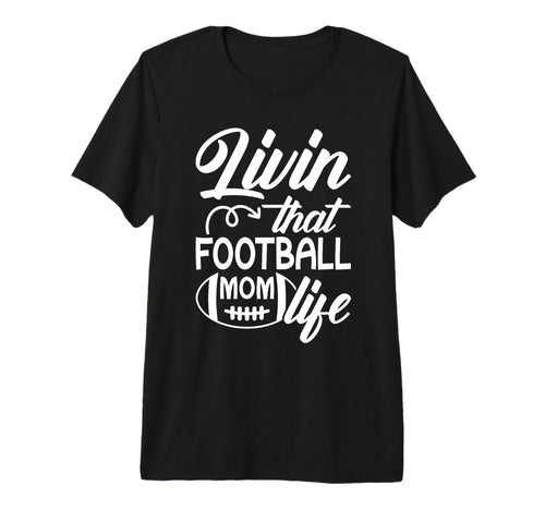 Livin That Football Mom Life T-Shirt - Casual Everyday Wear for Adults - T-Shirt, Sweatshirt, Hoodie