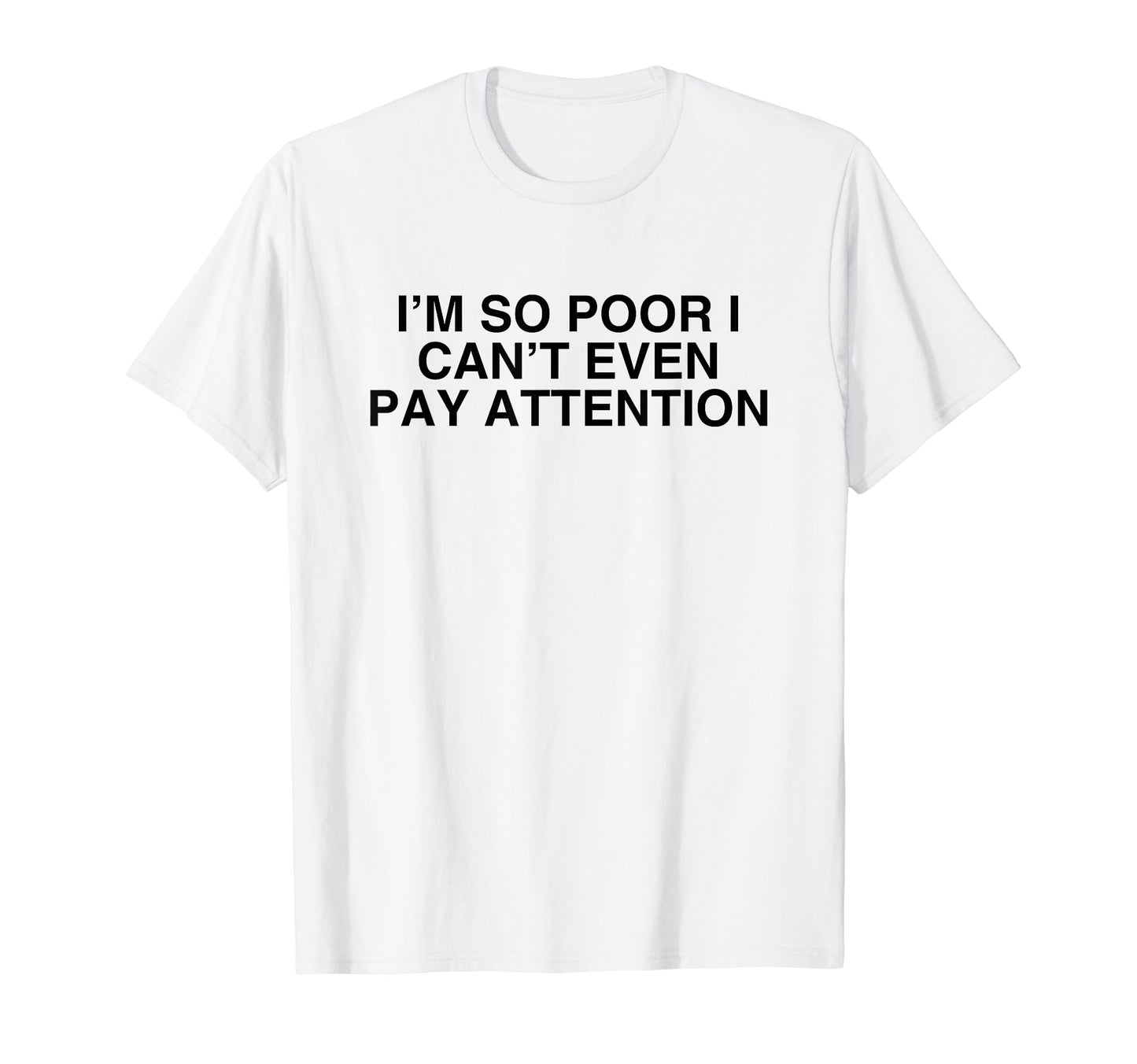 Im So Poor I Cant Even Pay Attention T-Shirt - Graphic Print for Adults - T-Shirt, Sweatshirt, Hoodie
