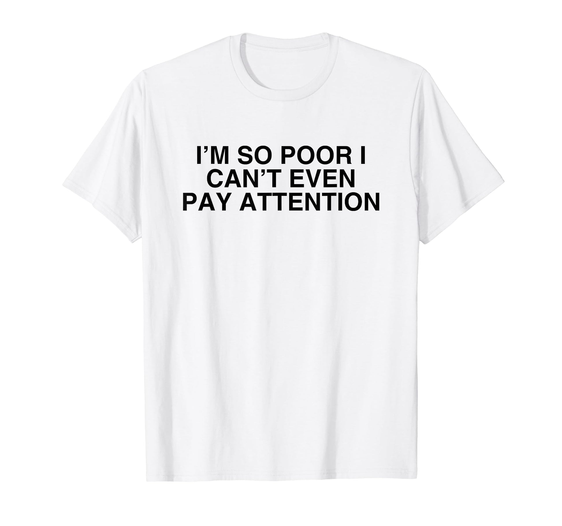 Im So Poor I Cant Even Pay Attention T-Shirt - Graphic Print for Adults - T-Shirt, Sweatshirt, Hoodie