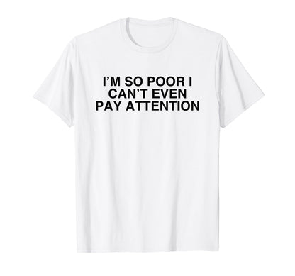 Im So Poor I Cant Even Pay Attention T-Shirt - Graphic Print for Adults - T-Shirt, Sweatshirt, Hoodie