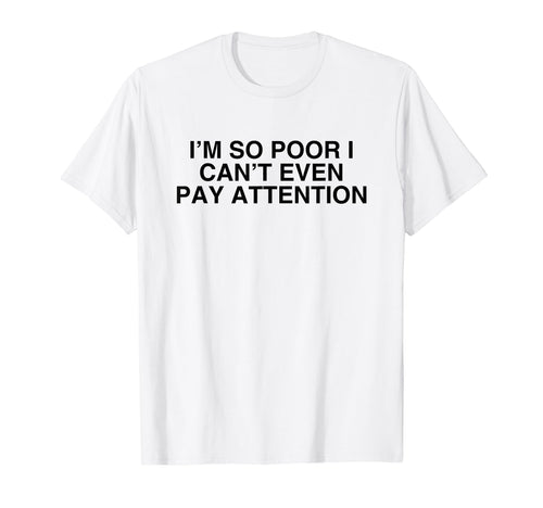 Im So Poor I Cant Even Pay Attention T-Shirt - Graphic Print for Adults - T-Shirt, Sweatshirt, Hoodie