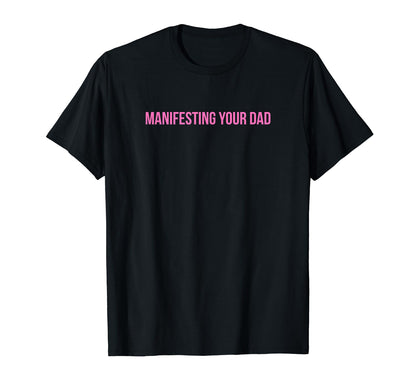 Manifesting Your Dad Funny Y2K Aesthetic T-Shirt - Aesthetic Graphic Unisex - T-Shirt, Sweatshirt, Hoodie