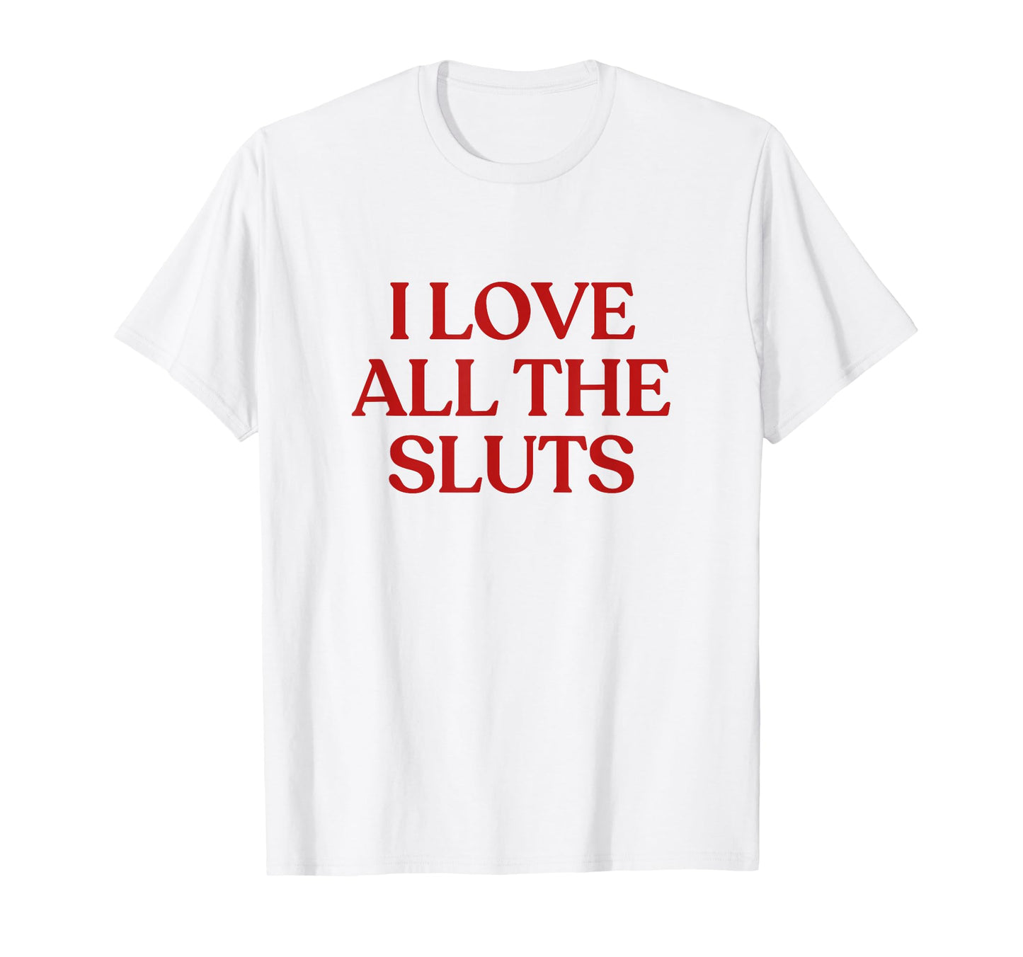 I Love All Sluts Y2K Aesthetic T-Shirt - Fun Novelty Design Men Women - T-Shirt, Sweatshirt, Hoodie