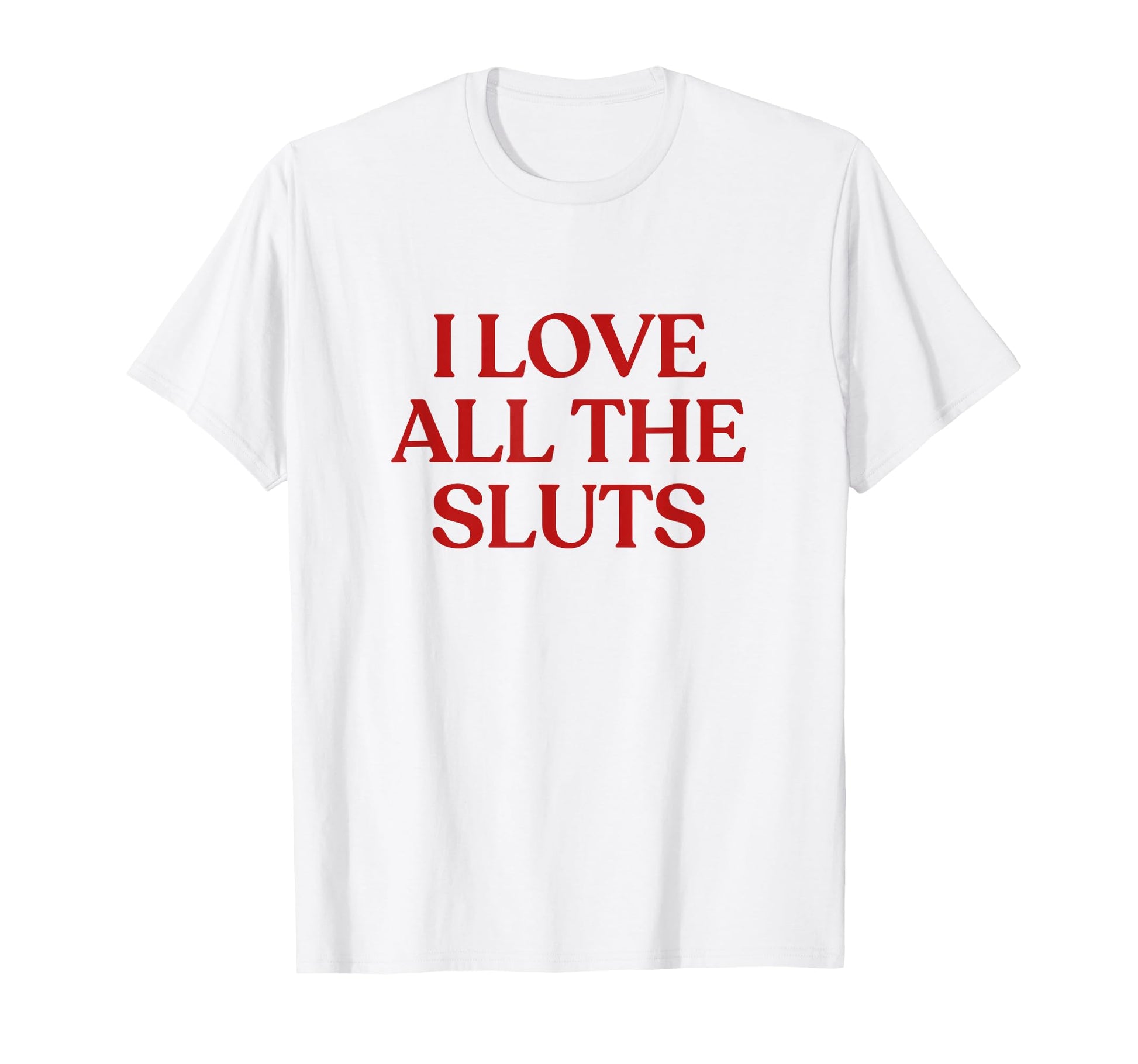 I Love All Sluts Y2K Aesthetic T-Shirt - Fun Novelty Design Men Women - T-Shirt, Sweatshirt, Hoodie