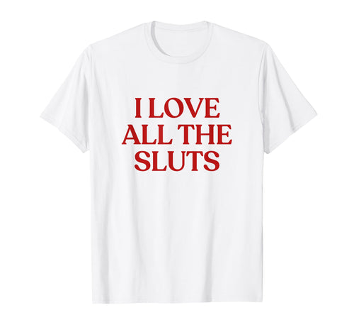 I Love All Sluts Y2K Aesthetic T-Shirt - Fun Novelty Design Men Women - T-Shirt, Sweatshirt, Hoodie