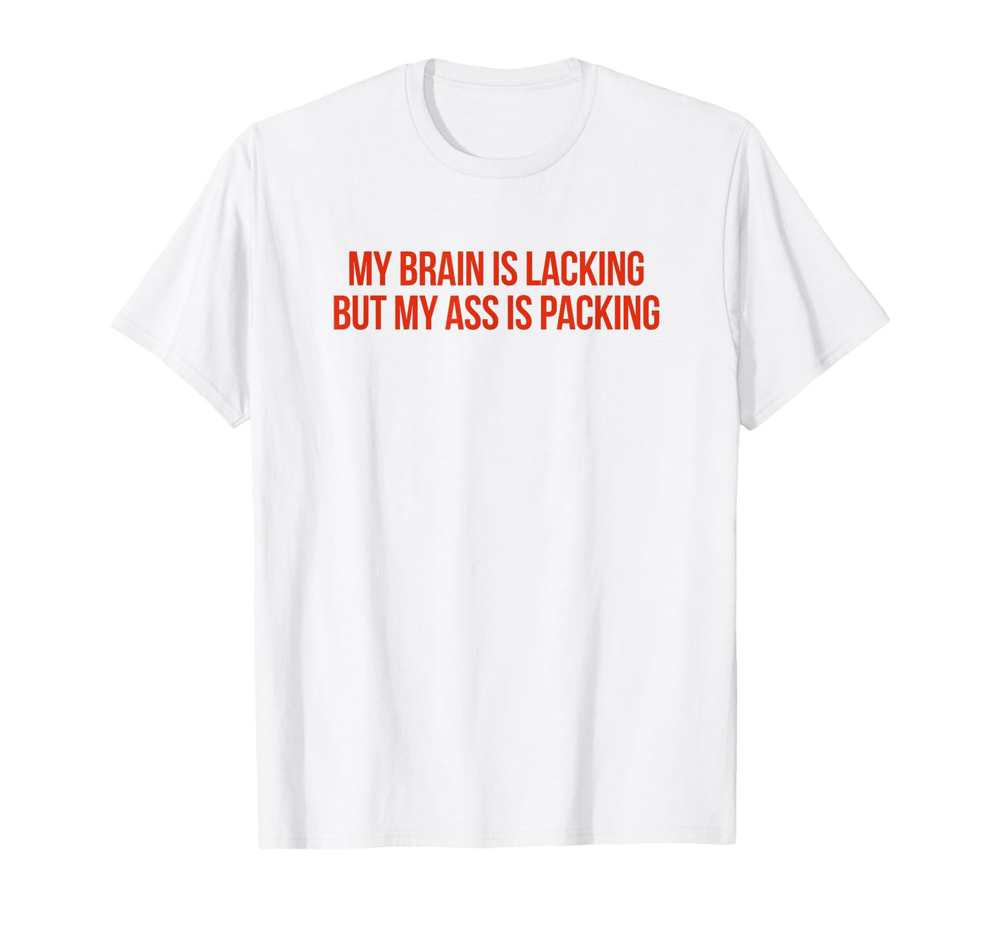 My Brain Is Lacking But My Ass Is Packing T-Shirt - Trendy Graphic Unisex - T-Shirt, Sweatshirt, Hoodie