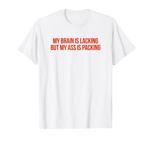 My Brain Is Lacking But My Ass Is Packing T-Shirt - Trendy Graphic Unisex - T-Shirt, Sweatshirt, Hoodie