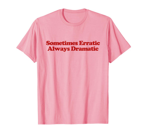 Sometimes Erratic Always Dramatic Y2K T-Shirt - Novelty Apparel Unisex - T-Shirt, Sweatshirt, Hoodie