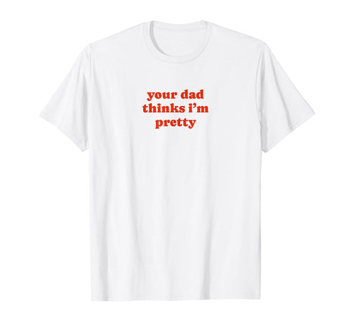 Your Dad Thinks Im Pretty Funny Y2K T-Shirt - Streetwear Style Unisex - T-Shirt, Sweatshirt, Hoodie
