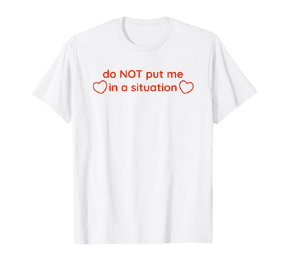 Do Not Put Me Situation Funny Y2K T-Shirt - Novelty Apparel Unisex - T-Shirt, Sweatshirt, Hoodie