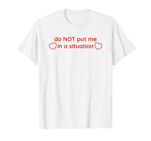 Do Not Put Me Situation Funny Y2K T-Shirt - Novelty Apparel Unisex - T-Shirt, Sweatshirt, Hoodie