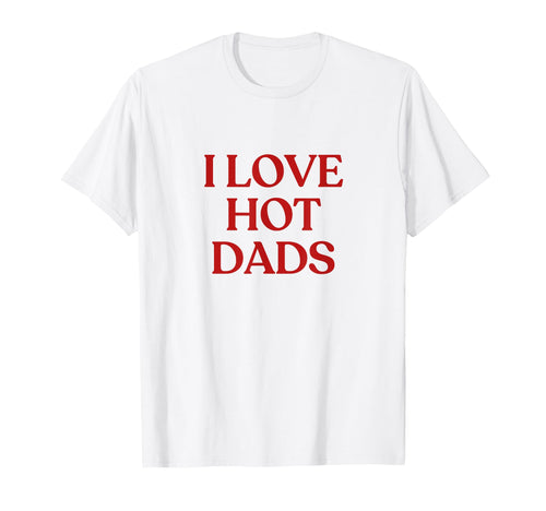 I Love Hot Dads Y2K Aesthetic T-Shirt - Fun Novelty Design for Adults - T-Shirt, Sweatshirt, Hoodie